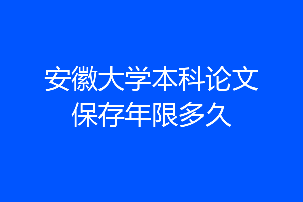 安徽大学本科论文保存年限多久