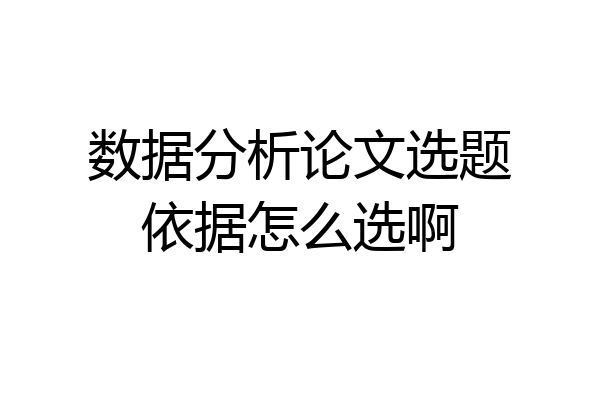 数据分析论文选题依据怎么选啊