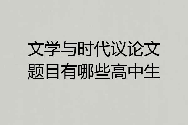 文学与时代议论文题目有哪些高中生