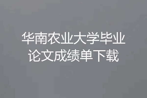 华南农业大学毕业论文成绩单下载