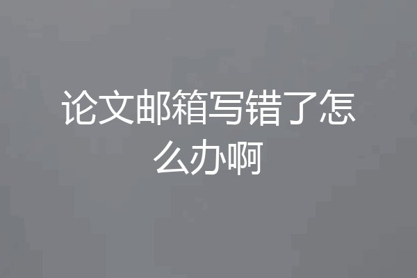论文邮箱写错了怎么办啊