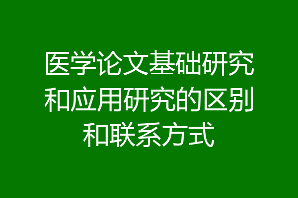 医学论文基础研究和应用研究的区别和联系方式