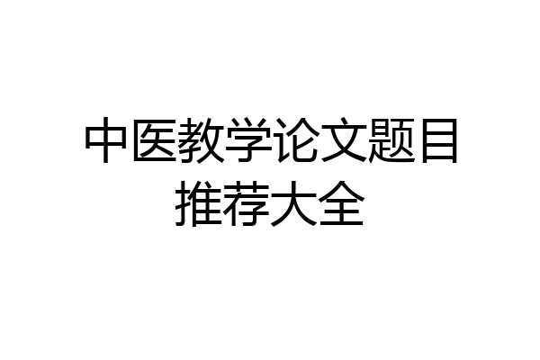 中医教学论文题目推荐大全