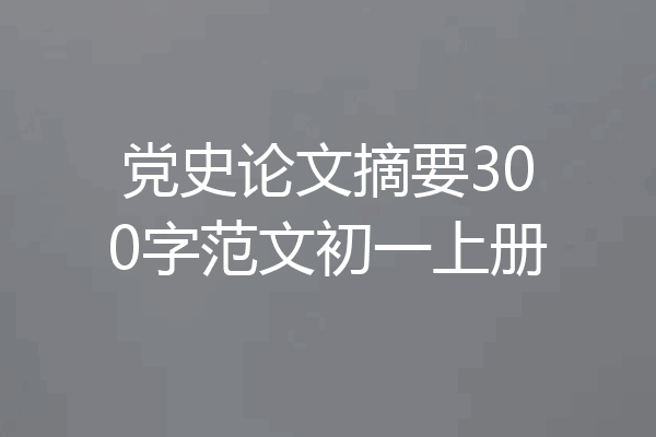 党史论文摘要300字范文初一上册