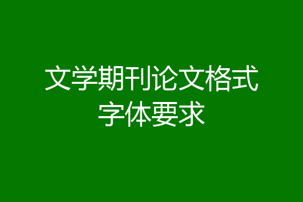 文学期刊论文格式字体要求