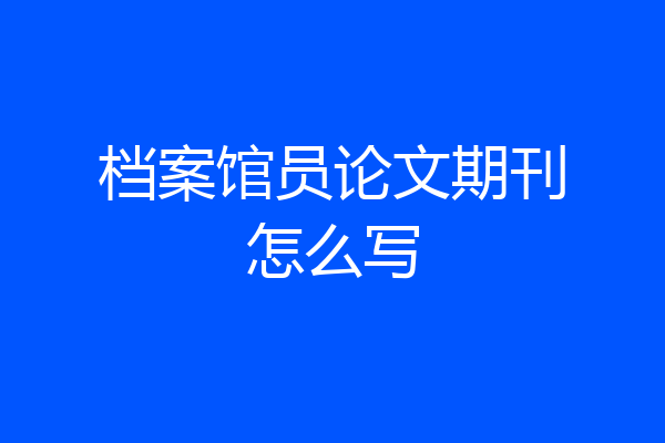 档案馆员论文期刊怎么写