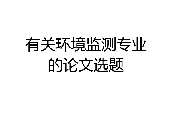 有关环境监测专业的论文选题