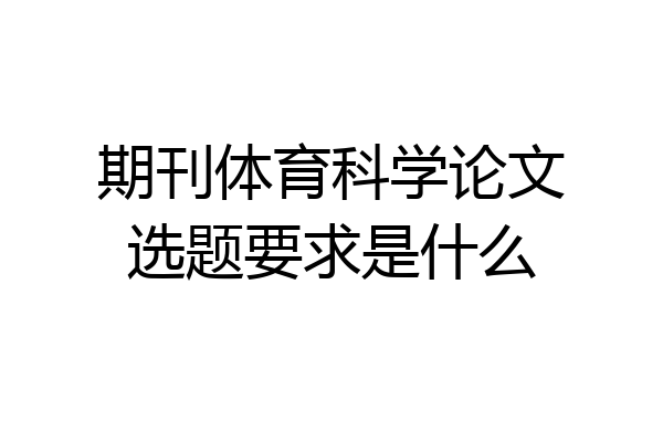 期刊体育科学论文选题要求是什么