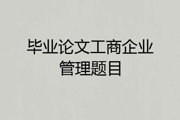 毕业论文工商企业管理题目