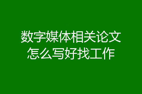 数字媒体相关论文怎么写好找工作