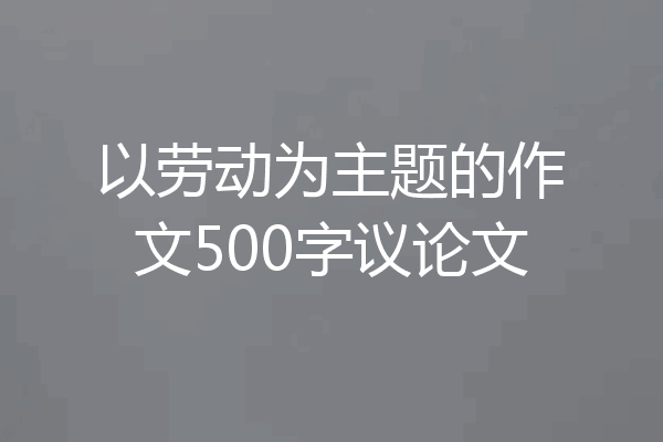 以劳动为主题的作文500字议论文