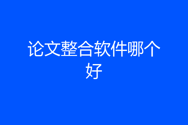 论文整合软件哪个好