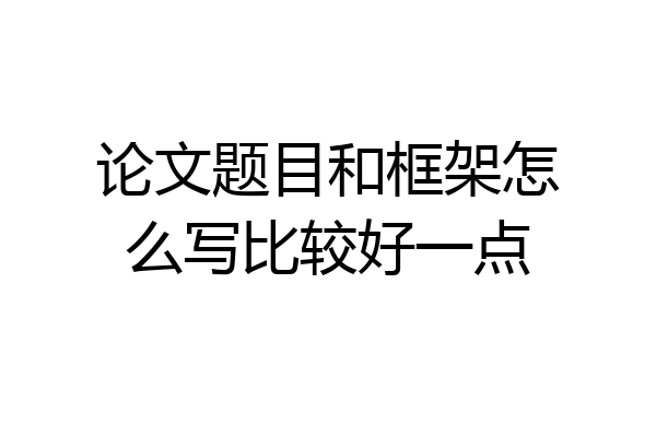论文题目和框架怎么写比较好一点