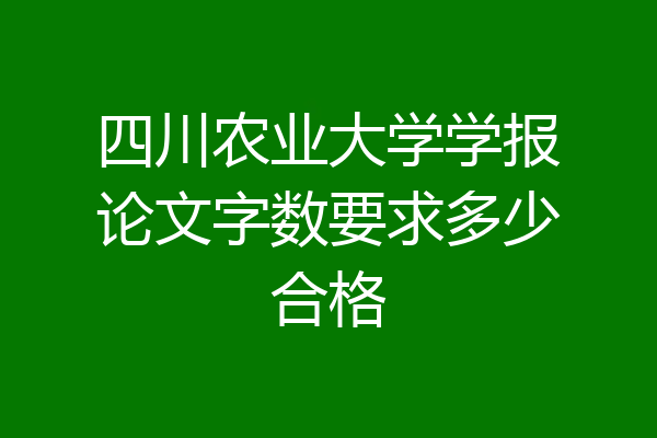 四川农业大学学报论文字数要求多少合格