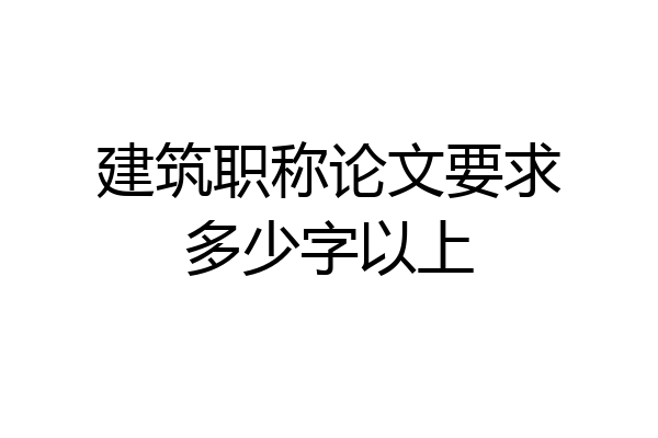 建筑职称论文要求多少字以上