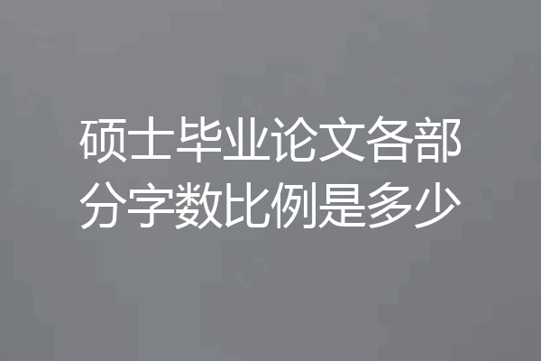 硕士毕业论文各部分字数比例是多少