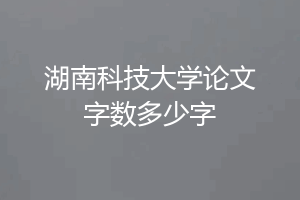 湖南科技大学论文字数多少字
