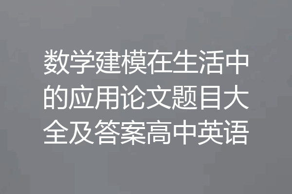 数学建模在生活中的应用论文题目大全及答案高中英语