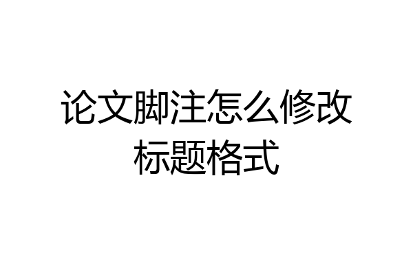 论文脚注怎么修改标题格式