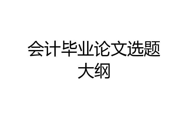 会计毕业论文选题大纲