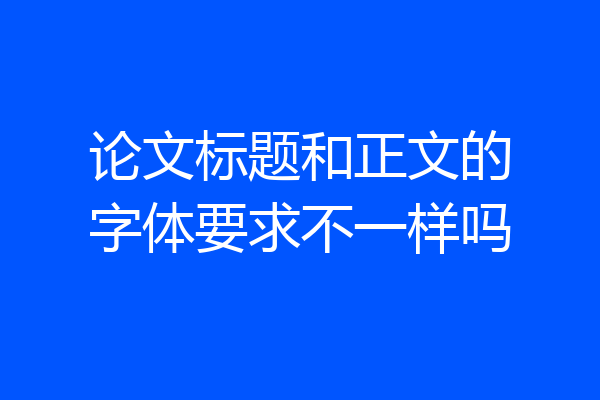 论文标题和正文的字体要求不一样吗