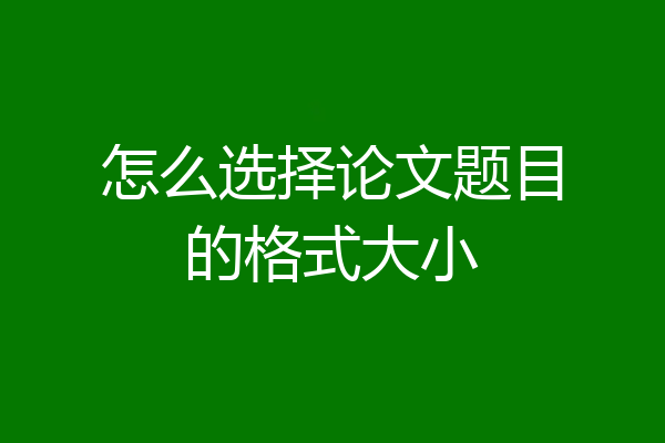 怎么选择论文题目的格式大小