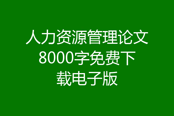 人力资源管理论文8000字免费下载电子版