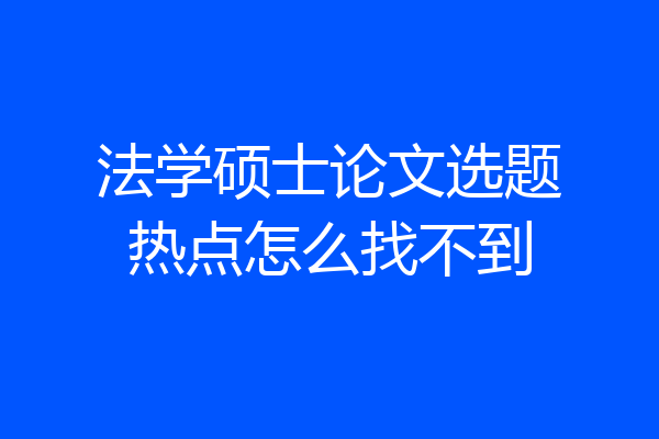 法学硕士论文选题热点怎么找不到