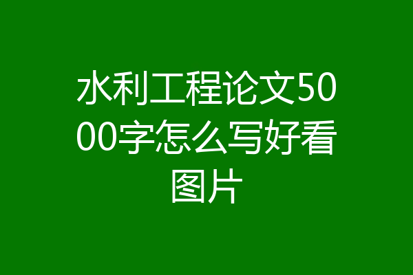 水利工程论文5000字怎么写好看图片