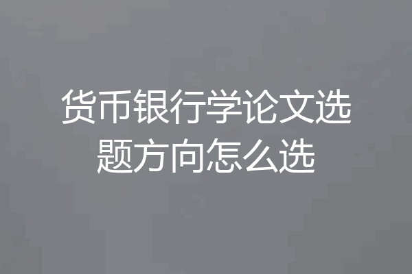 货币银行学论文选题方向怎么选