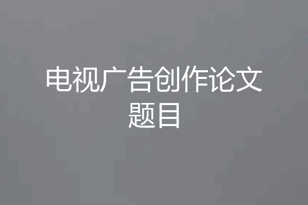 电视广告创作论文题目
