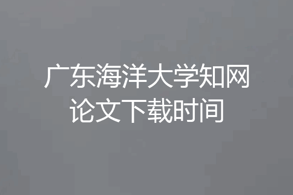 广东海洋大学知网论文下载时间