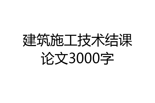 建筑施工技术结课论文3000字