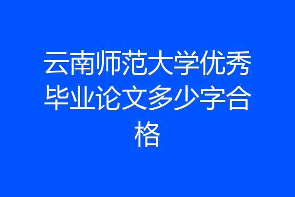云南师范大学优秀毕业论文多少字合格