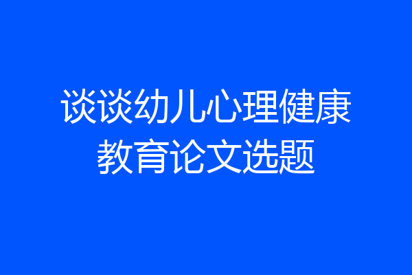 谈谈幼儿心理健康教育论文选题