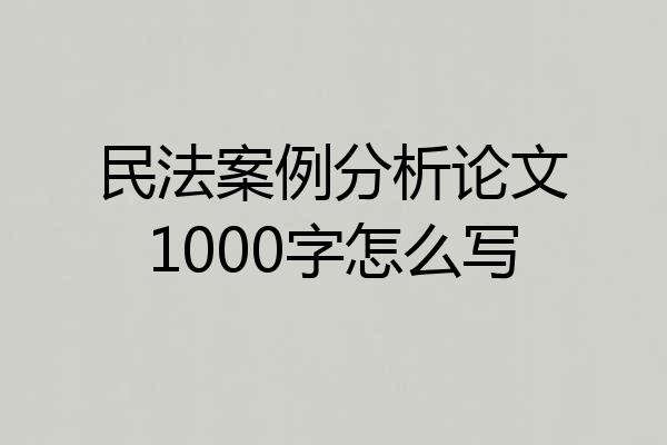 民法案例分析论文1000字怎么写