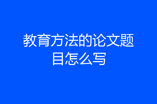 教育方法的论文题目怎么写