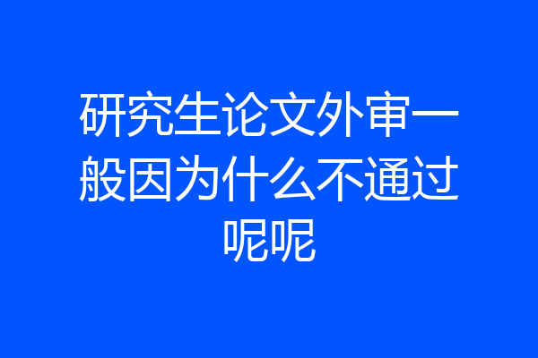 研究生论文外审一般因为什么不通过呢呢