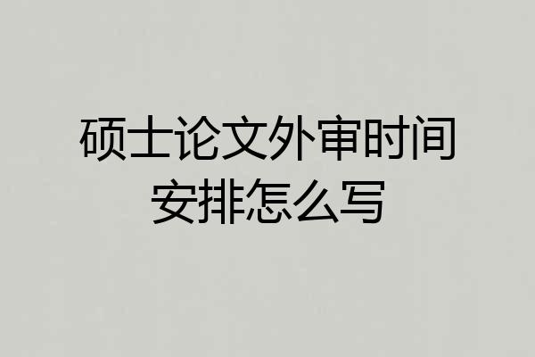 硕士论文外审时间安排怎么写