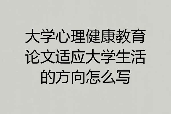 大学心理健康教育论文适应大学生活的方向怎么写