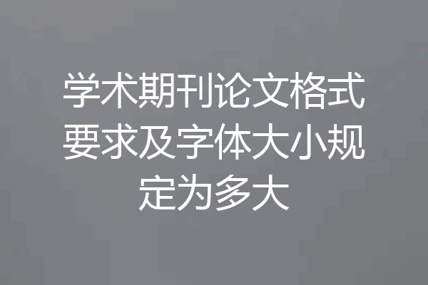 学术期刊论文格式要求及字体大小规定为多大