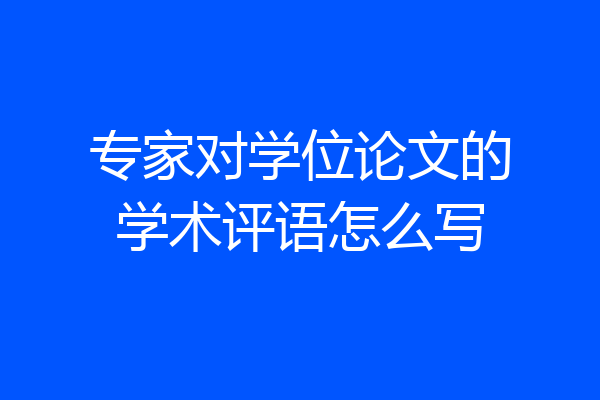 专家对学位论文的学术评语怎么写