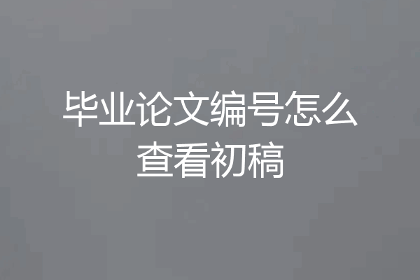 毕业论文编号怎么查看初稿