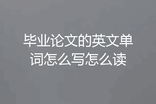 毕业论文的英文单词怎么写怎么读
