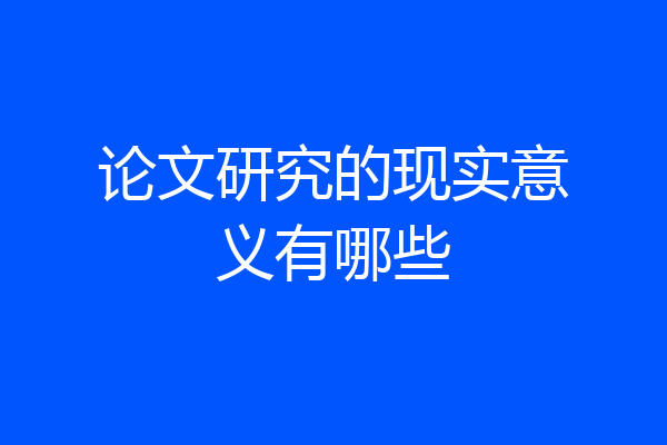 论文研究的现实意义有哪些