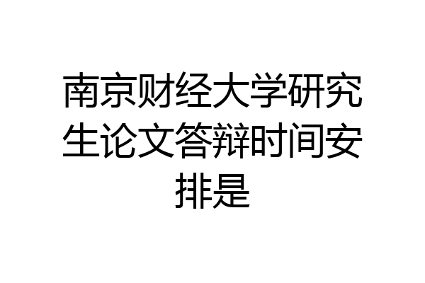 南京财经大学研究生论文答辩时间安排是