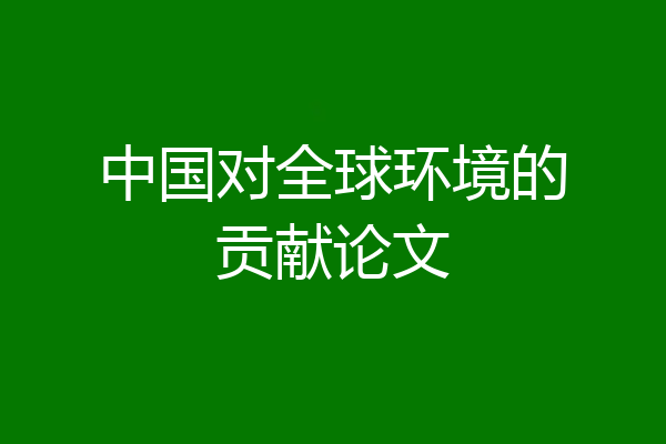 中国对全球环境的贡献论文