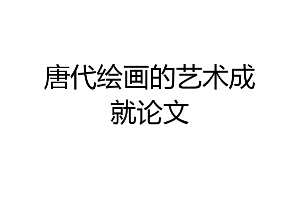 唐代绘画的艺术成就论文