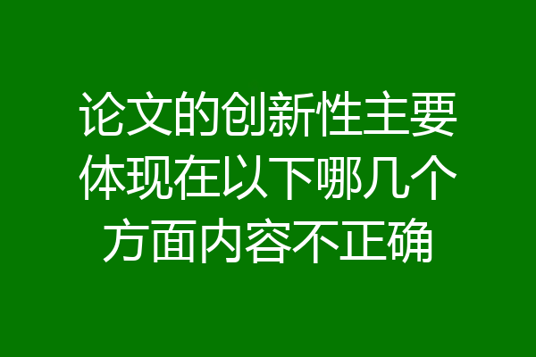 论文的创新性主要体现在以下哪几个方面内容不正确