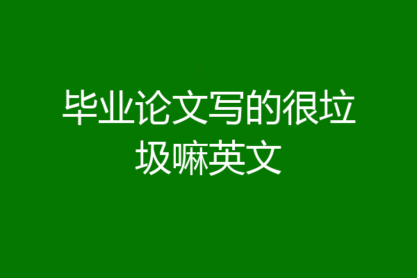 毕业论文写的很垃圾嘛英文